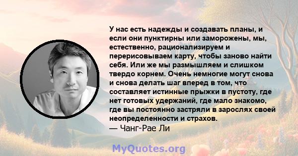 У нас есть надежды и создавать планы, и если они пунктирны или заморожены, мы, естественно, рационализируем и перерисовываем карту, чтобы заново найти себя. Или же мы размышляем и слишком твердо корнем. Очень немногие