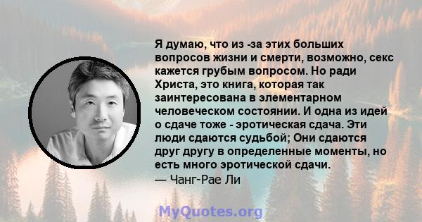 Я думаю, что из -за этих больших вопросов жизни и смерти, возможно, секс кажется грубым вопросом. Но ради Христа, это книга, которая так заинтересована в элементарном человеческом состоянии. И одна из идей о сдаче тоже