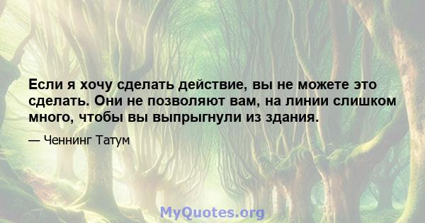 Если я хочу сделать действие, вы не можете это сделать. Они не позволяют вам, на линии слишком много, чтобы вы выпрыгнули из здания.