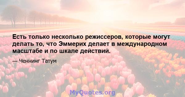 Есть только несколько режиссеров, которые могут делать то, что Эммерих делает в международном масштабе и по шкале действий.