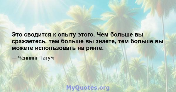 Это сводится к опыту этого. Чем больше вы сражаетесь, тем больше вы знаете, тем больше вы можете использовать на ринге.