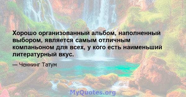 Хорошо организованный альбом, наполненный выбором, является самым отличным компаньоном для всех, у кого есть наименьший литературный вкус.