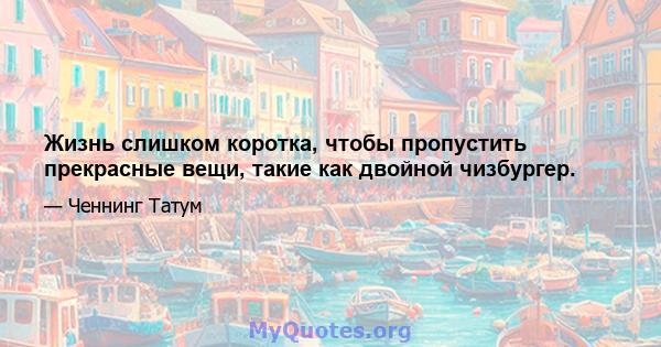 Жизнь слишком коротка, чтобы пропустить прекрасные вещи, такие как двойной чизбургер.