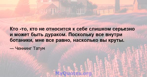 Кто -то, кто не относится к себе слишком серьезно и может быть дураком. Поскольку все внутри ботаники, мне все равно, насколько вы круты.