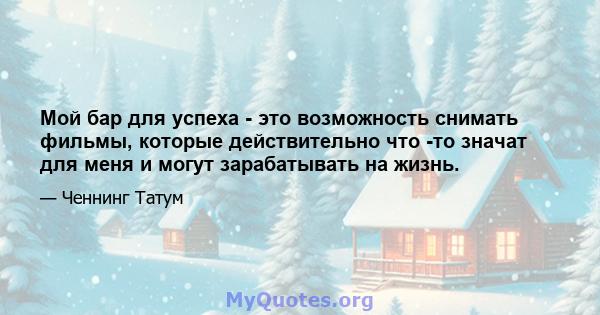 Мой бар для успеха - это возможность снимать фильмы, которые действительно что -то значат для меня и могут зарабатывать на жизнь.