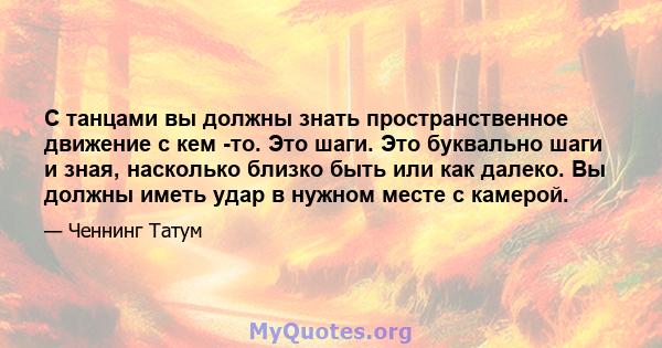 С танцами вы должны знать пространственное движение с кем -то. Это шаги. Это буквально шаги и зная, насколько близко быть или как далеко. Вы должны иметь удар в нужном месте с камерой.