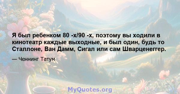 Я был ребенком 80 -х/90 -х, поэтому вы ходили в кинотеатр каждые выходные, и был один, будь то Сталлоне, Ван Дамм, Сигал или сам Шварценеггер.