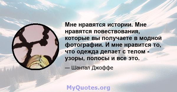 Мне нравятся истории. Мне нравятся повествования, которые вы получаете в модной фотографии. И мне нравится то, что одежда делает с телом - узоры, полосы и все это.