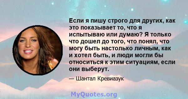 Если я пишу строго для других, как это показывает то, что я испытываю или думаю? Я только что дошел до того, что понял, что могу быть настолько личным, как и хотел быть, и люди могли бы относиться к этим ситуациям, если 