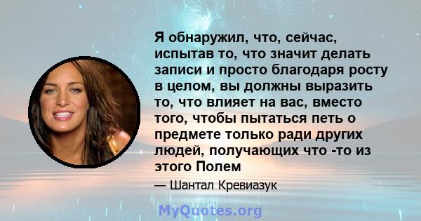 Я обнаружил, что, сейчас, испытав то, что значит делать записи и просто благодаря росту в целом, вы должны выразить то, что влияет на вас, вместо того, чтобы пытаться петь о предмете только ради других людей, получающих 