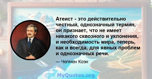 Атеист - это действительно честный, однозначный термин, он признает, что не имеет никакого сквозного и уклонения, и необходимость мира, теперь, как и всегда, для явных проблем и однозначных речи.