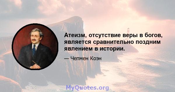 Атеизм, отсутствие веры в богов, является сравнительно поздним явлением в истории.