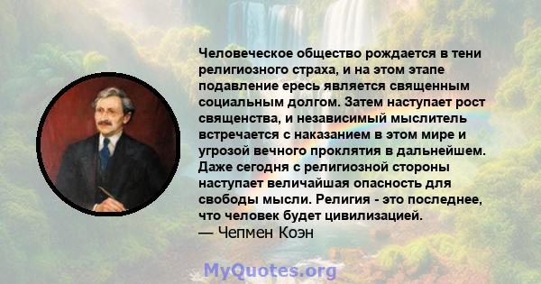 Человеческое общество рождается в тени религиозного страха, и на этом этапе подавление ересь является священным социальным долгом. Затем наступает рост священства, и независимый мыслитель встречается с наказанием в этом 