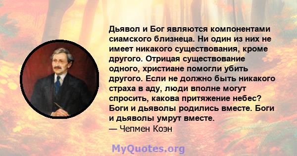 Дьявол и Бог являются компонентами сиамского близнеца. Ни один из них не имеет никакого существования, кроме другого. Отрицая существование одного, христиане помогли убить другого. Если не должно быть никакого страха в