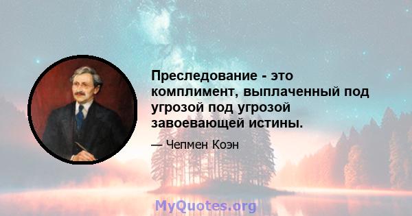 Преследование - это комплимент, выплаченный под угрозой под угрозой завоевающей истины.