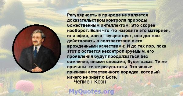 Регулярность в природе не является доказательством контроля природы божественным интеллектом; Это скорее наоборот. Если что -то назовите это материей, или эфир, или x - существует, оно должно действовать в соответствии