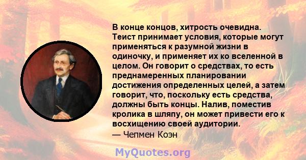 В конце концов, хитрость очевидна. Теист принимает условия, которые могут применяться к разумной жизни в одиночку, и применяет их ко вселенной в целом. Он говорит о средствах, то есть преднамеренных планировании