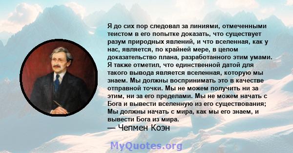 Я до сих пор следовал за линиями, отмеченными теистом в его попытке доказать, что существует разум природных явлений, и что вселенная, как у нас, является, по крайней мере, в целом доказательство плана, разработанного