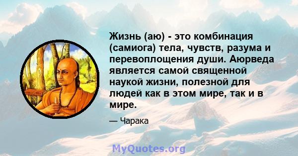 Жизнь (аю) - это комбинация (самиога) тела, чувств, разума и перевоплощения души. Аюрведа является самой священной наукой жизни, полезной для людей как в этом мире, так и в мире.