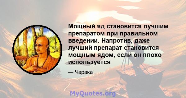 Мощный яд становится лучшим препаратом при правильном введении. Напротив, даже лучший препарат становится мощным ядом, если он плохо используется