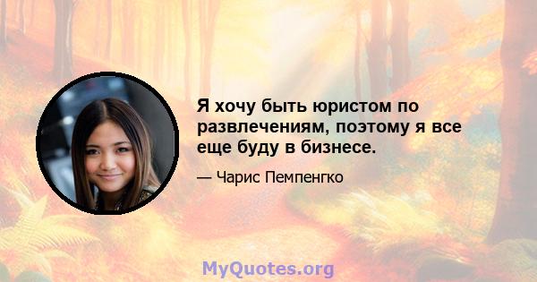 Я хочу быть юристом по развлечениям, поэтому я все еще буду в бизнесе.