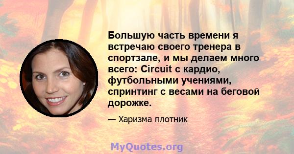 Большую часть времени я встречаю своего тренера в спортзале, и мы делаем много всего: Circuit с кардио, футбольными учениями, спринтинг с весами на беговой дорожке.