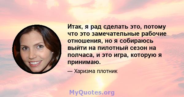 Итак, я рад сделать это, потому что это замечательные рабочие отношения, но я собираюсь выйти на пилотный сезон на полчаса, и это игра, которую я принимаю.