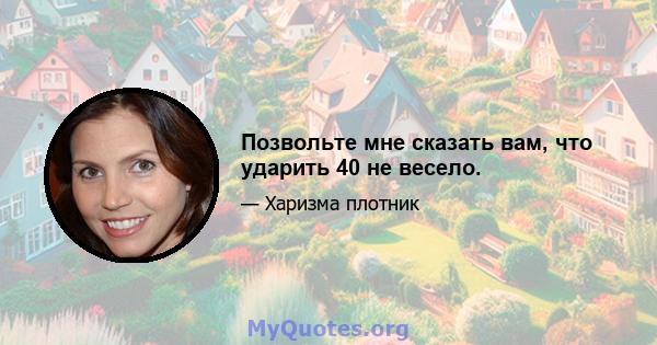 Позвольте мне сказать вам, что ударить 40 не весело.