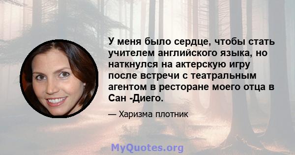 У меня было сердце, чтобы стать учителем английского языка, но наткнулся на актерскую игру после встречи с театральным агентом в ресторане моего отца в Сан -Диего.