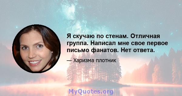 Я скучаю по стенам. Отличная группа. Написал мне свое первое письмо фанатов. Нет ответа.