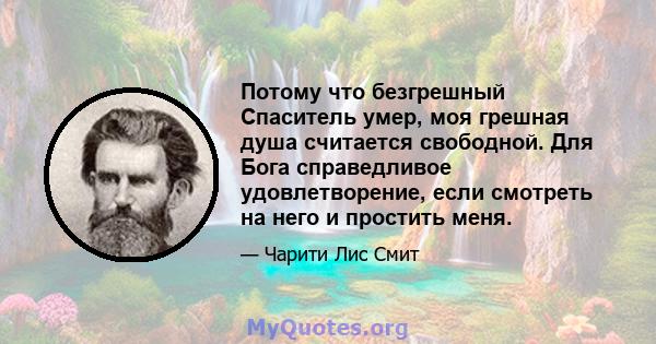 Потому что безгрешный Спаситель умер, моя грешная душа считается свободной. Для Бога справедливое удовлетворение, если смотреть на него и простить меня.