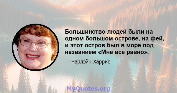 Большинство людей были на одном большом острове, на фей, и этот остров был в море под названием «Мне все равно».