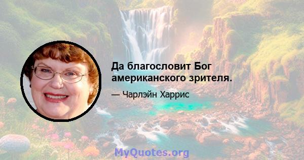 Да благословит Бог американского зрителя.