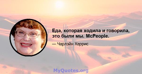 Еда, которая ходила и говорила, это были мы. McPeople.