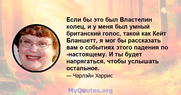 Если бы это был Властелин колец, и у меня был умный британский голос, такой как Кейт Бланшетт, я мог бы рассказать вам о событиях этого падения по -настоящему. И ты будет напрягаться, чтобы услышать остальное.