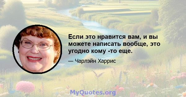 Если это нравится вам, и вы можете написать вообще, это угодно кому -то еще.