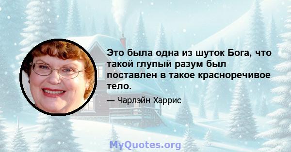 Это была одна из шуток Бога, что такой глупый разум был поставлен в такое красноречивое тело.