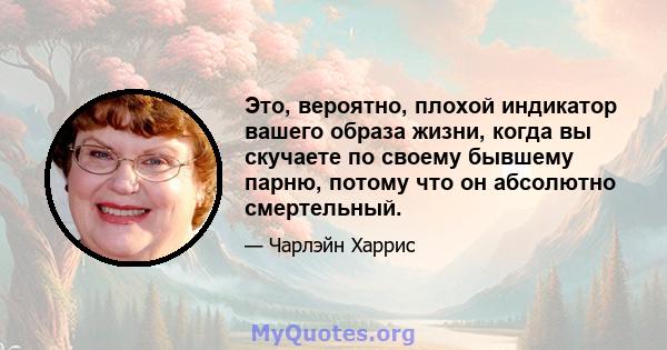 Это, вероятно, плохой индикатор вашего образа жизни, когда вы скучаете по своему бывшему парню, потому что он абсолютно смертельный.