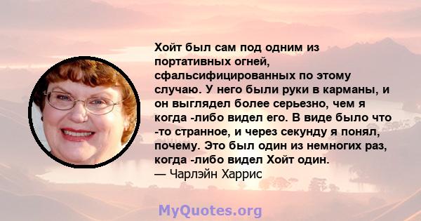 Хойт был сам под одним из портативных огней, сфальсифицированных по этому случаю. У него были руки в карманы, и он выглядел более серьезно, чем я когда -либо видел его. В виде было что -то странное, и через секунду я