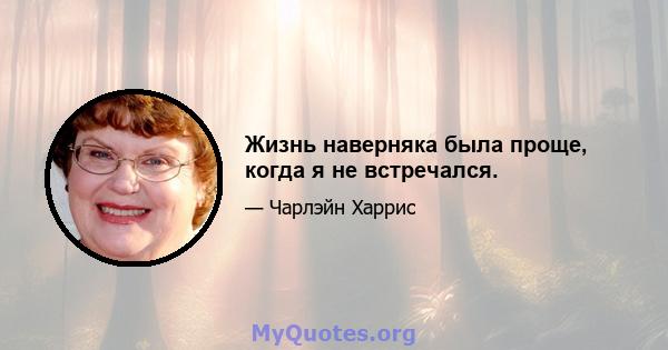 Жизнь наверняка была проще, когда я не встречался.