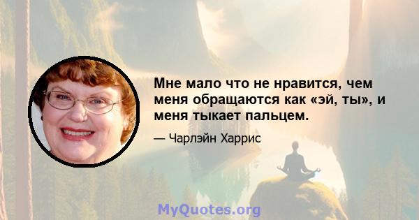 Мне мало что не нравится, чем меня обращаются как «эй, ты», и меня тыкает пальцем.