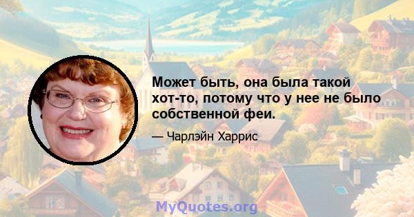 Может быть, она была такой хот-то, потому что у нее не было собственной феи.