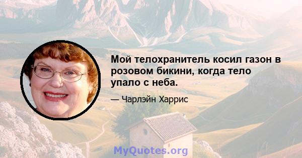 Мой телохранитель косил газон в розовом бикини, когда тело упало с неба.