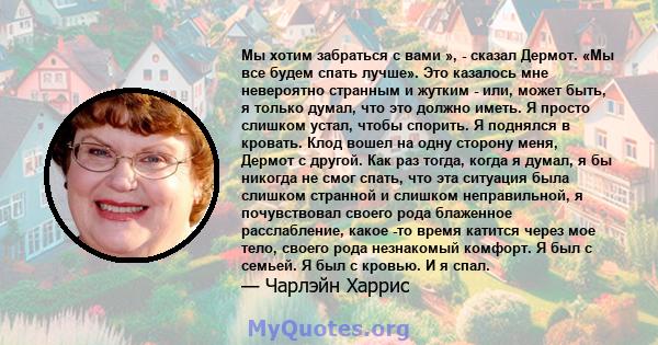 Мы хотим забраться с вами », - сказал Дермот. «Мы все будем спать лучше». Это казалось мне невероятно странным и жутким - или, может быть, я только думал, что это должно иметь. Я просто слишком устал, чтобы спорить. Я