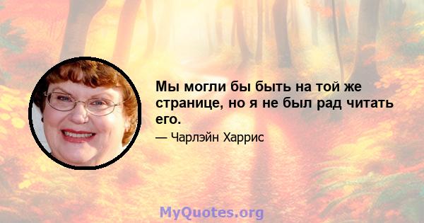 Мы могли бы быть на той же странице, но я не был рад читать его.