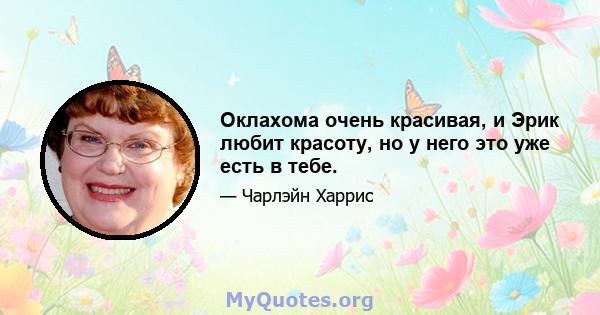 Оклахома очень красивая, и Эрик любит красоту, но у него это уже есть в тебе.