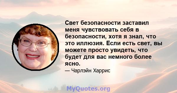 Свет безопасности заставил меня чувствовать себя в безопасности, хотя я знал, что это иллюзия. Если есть свет, вы можете просто увидеть, что будет для вас немного более ясно.