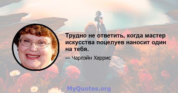 Трудно не ответить, когда мастер искусства поцелуев наносит один на тебя.