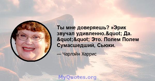 Ты мне доверяешь? »Эрик звучал удивленно." Да. "" Это. Полем Полем Сумасшедший, Сьюки.