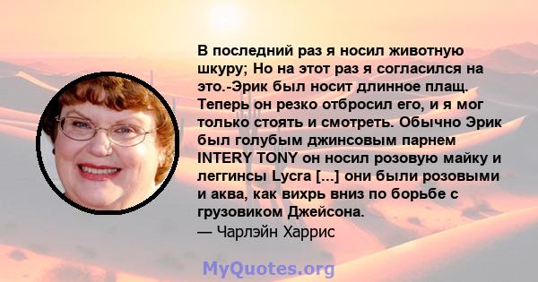 В последний раз я носил животную шкуру; Но на этот раз я согласился на это.-Эрик был носит длинное плащ. Теперь он резко отбросил его, и я мог только стоять и смотреть. Обычно Эрик был голубым джинсовым парнем INTERY